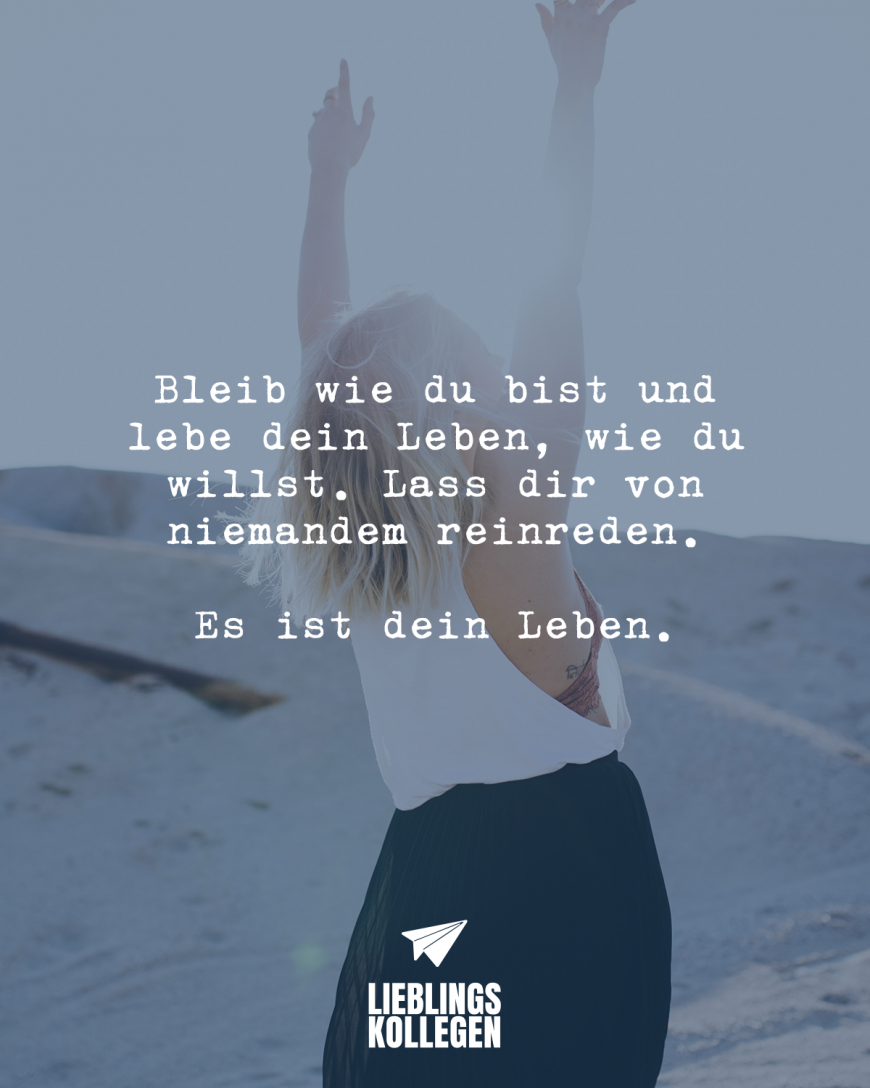 Bleib Wie Du Bist Und Lebe Dein Leben Wie Du Willst Lass Dir Von Niemandem Reinreden Es Ist 