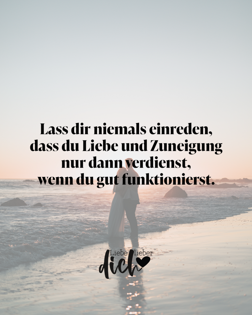 Lass dir niemals einreden, dass du Liebe und Zuneigung nur dann verdienst, wenn du gut funktionierst.