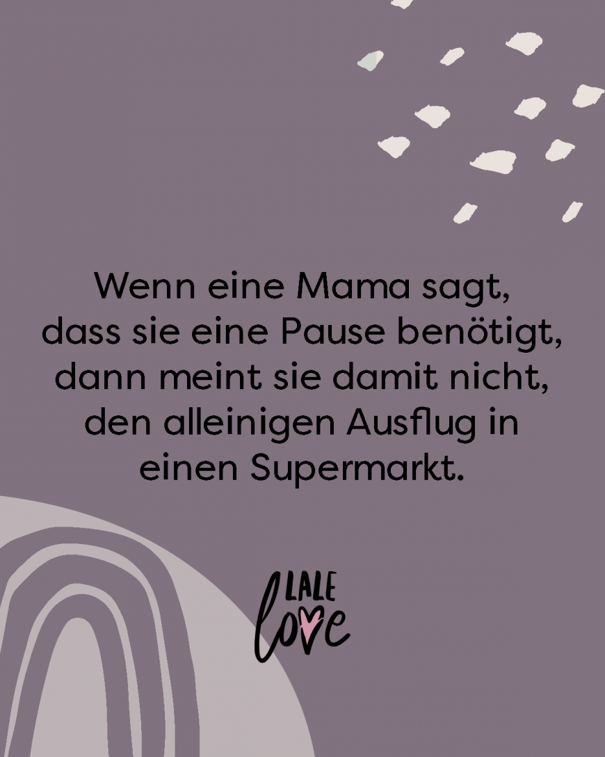 Wenn eine Mama sagt, dass sie eine Pause benötigt, dann meint sie damit nicht, den alleinigen Ausflug in einen Supermarkt.
