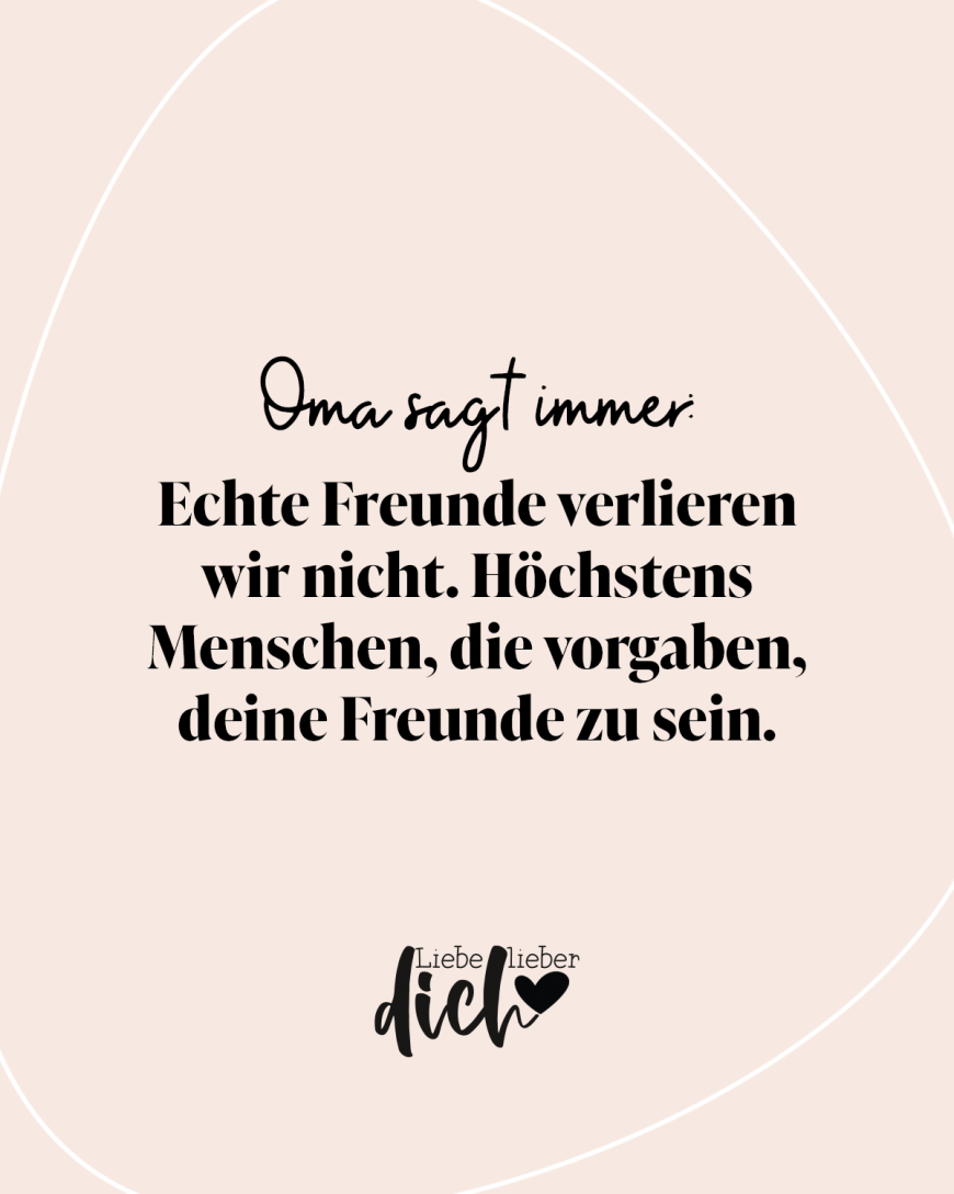 Oma sagt immer: Echte Freunde verlieren wir nicht. Höchstens Menschen, die vorgaben, deine Freunde zu sein. / rosa