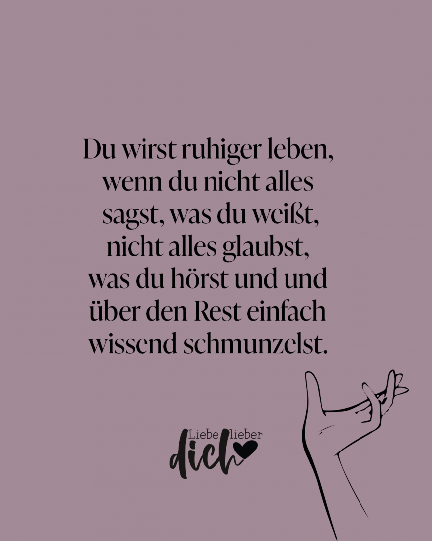 Du wirst ruhiger leben, wenn du nicht alles sagst, was du weißt, nicht alles glaubst, was du hörst und und über den Rest einfach wissend schmunzelst. / lila