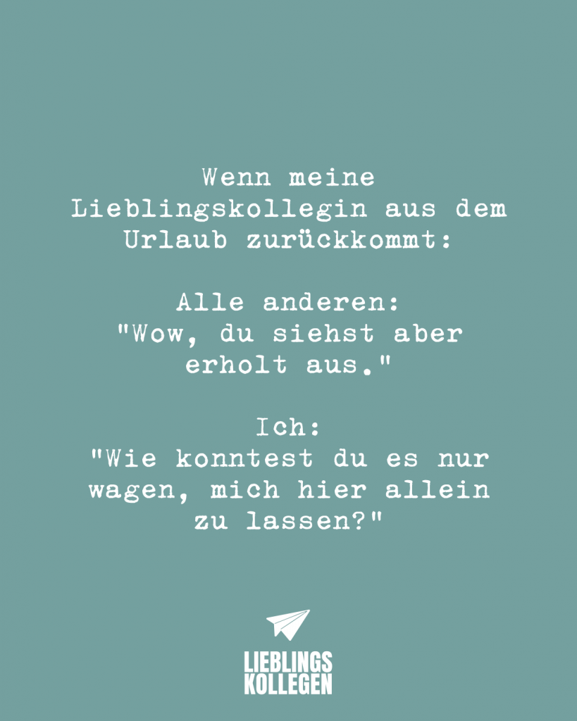 Wenn meine Lieblingskollegin aus dem Urlaub zurückkommt Alle anderen Wow du siehst aber