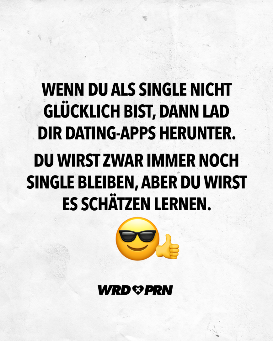 Wenn du als Single nicht glücklich bist, dann lad dir Dating-Apps herunter. Du wirst zwar immer noch Single bleiben, aber du wirst es schätzen lernen.