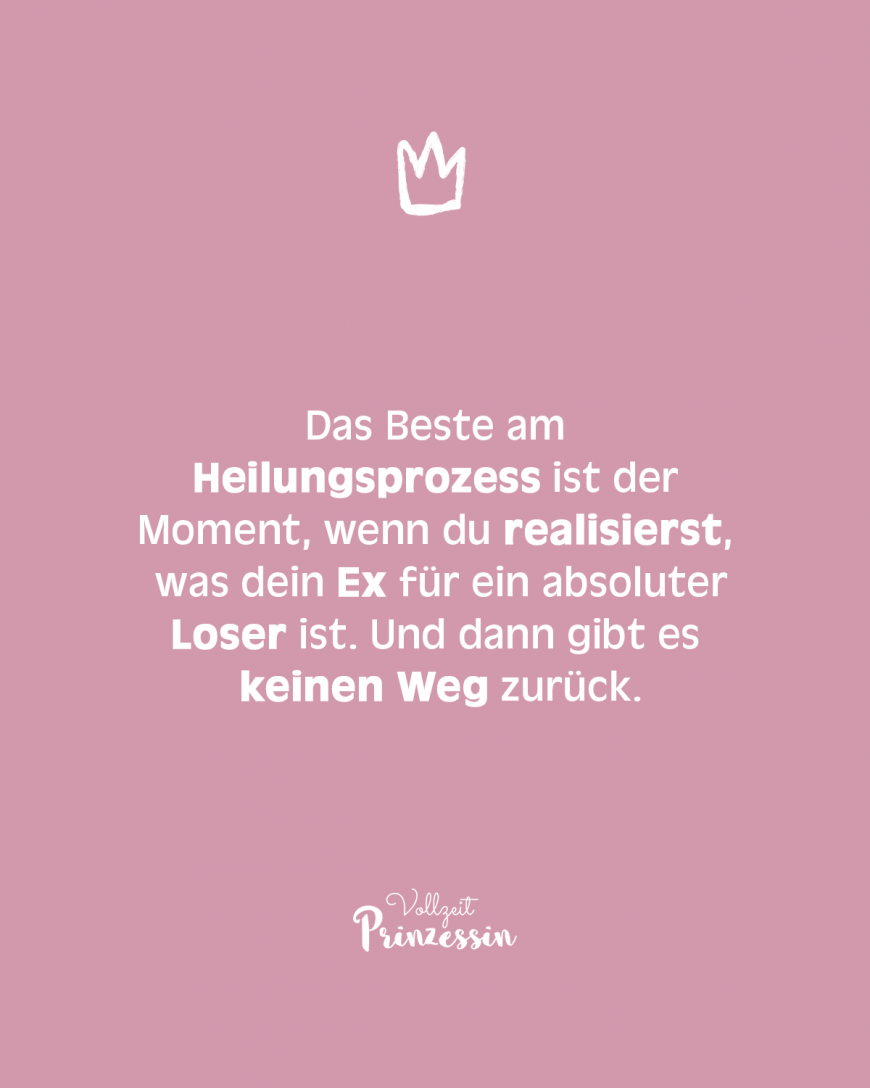 Das Beste am Heilungsprozess ist der Moment, wenn du realisierst, was dein Ex für ein absoluter Loser ist. Und dann gibt es keinen Weg zurück.