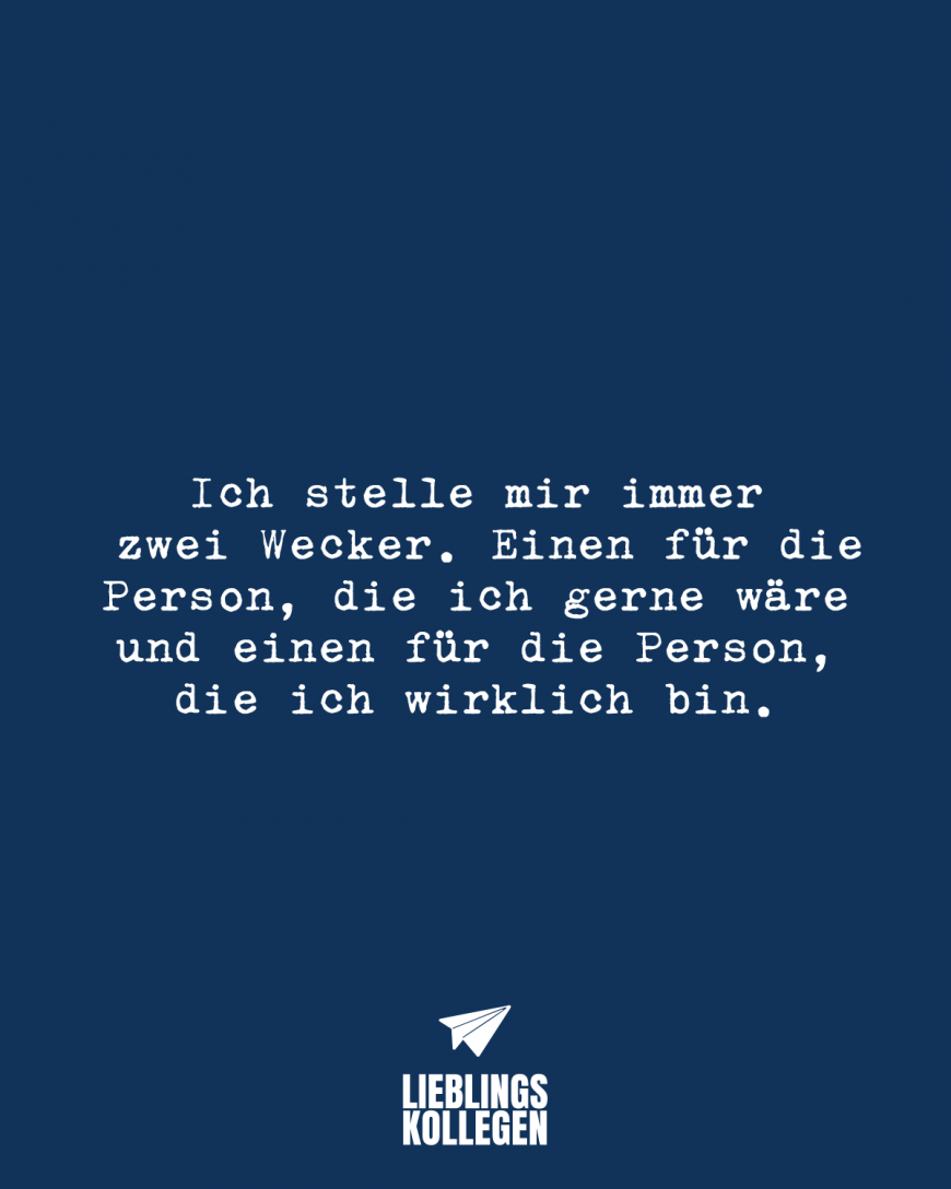 Ich stelle mir immer zwei Wecker. Einen für die Person, die ich gerne wäre und einen für die Person, die ich wirklich bin.