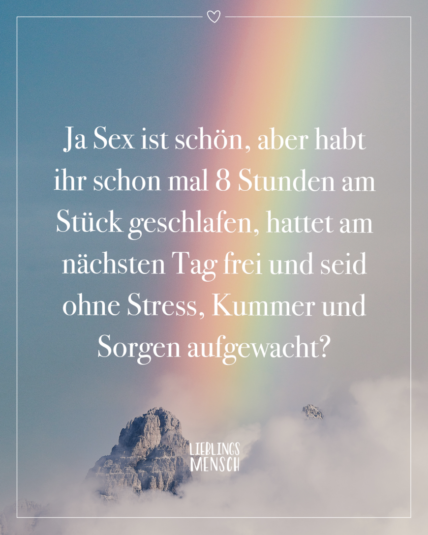 Ja Sex ist schön, aber habt ihr schon mal 8 Stunden am Stück geschlafen,  hattet am nächsten Tag frei und seid ohne Stress, Kummer und Sorgen  aufgewacht? - VISUAL STATEMENTS®