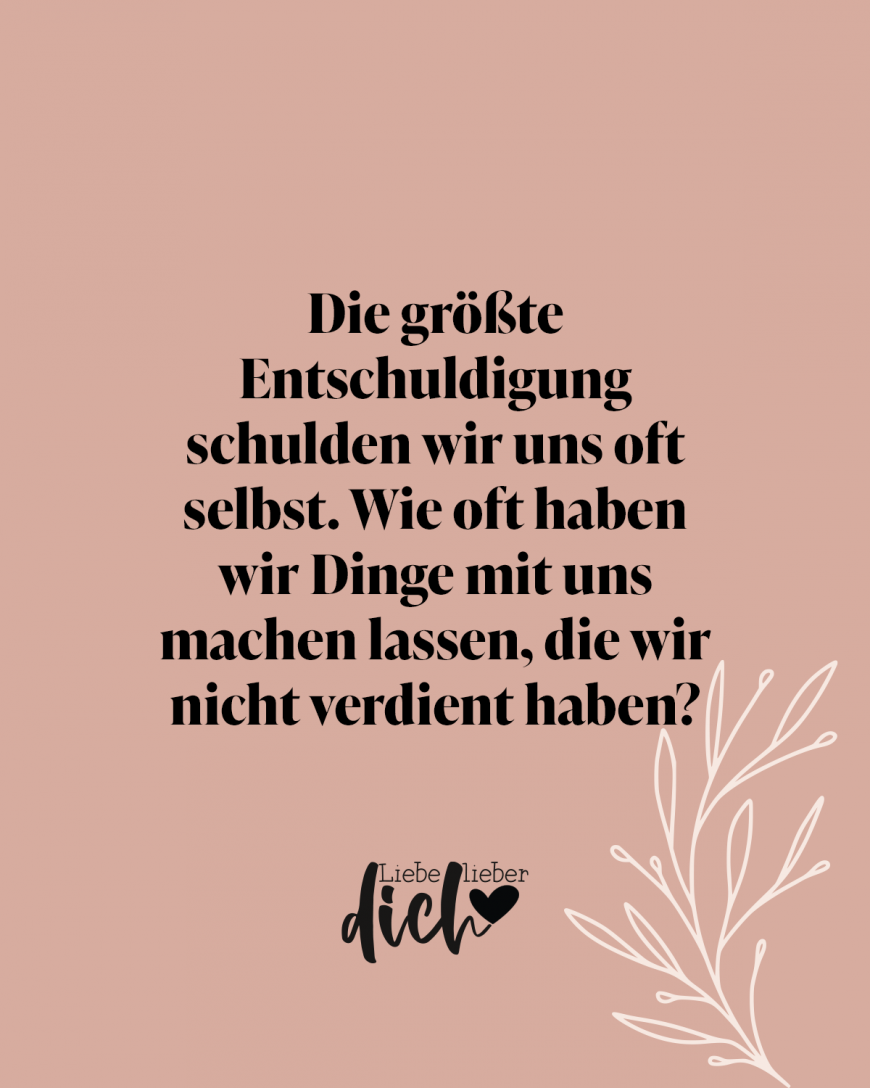 Die größte Entschuldigung schulden wir uns oft selbst. Wie oft haben wir Dinge mit uns machen lassen, die wir nicht verdient haben? / lachs