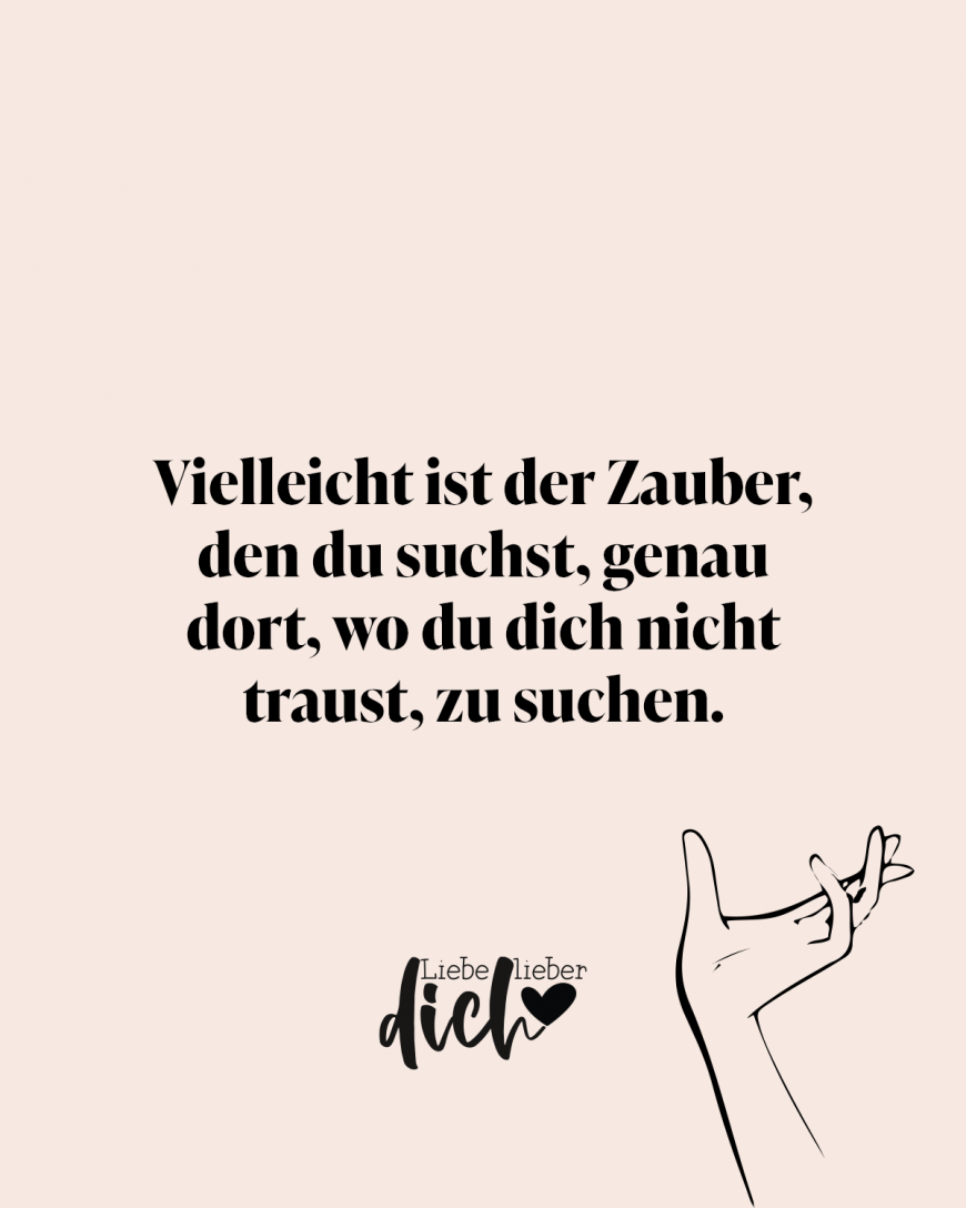 Vielleicht ist der Zauber, den du suchst, genau dort, wo du dich nicht traust, zu suchen.