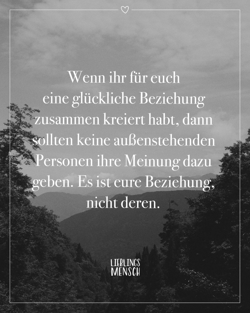 Wenn ihr für euch eine glückliche Beziehung zusammen kreiert habt, dann sollten keine außenstehenden Personen ihre Meinung dazu geben. Es ist eure Beziehung, nicht deren.