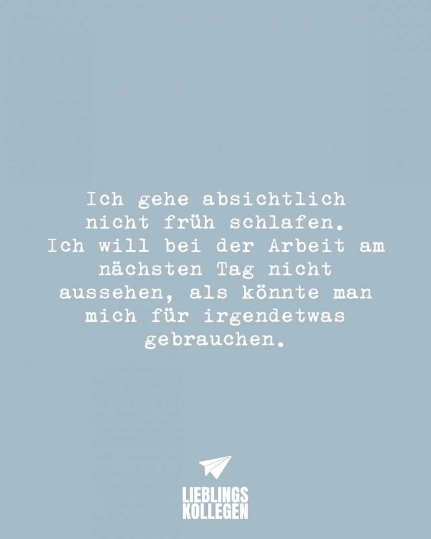 Ich gehe absichtlich nicht früh schlafen. Ich will bei der Arbeit am nächsten Tag nicht aussehen, als könnte man mich für irgendetwas gebrauchen.