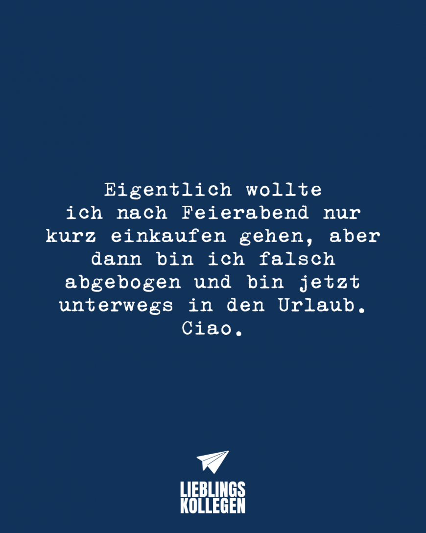 Eigentlich wollte ich nach Feierabend nur kurz einkaufen gehen, aber dann bin ich falsch abgebogen und bin jetzt unterwegs in den Urlaub. Ciao.