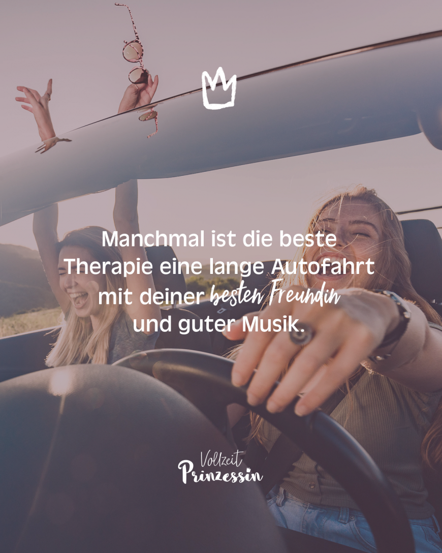 Manchmal ist die beste Therapie eine lange Autofahrt mit deiner besten Freundin  und guter Musik.