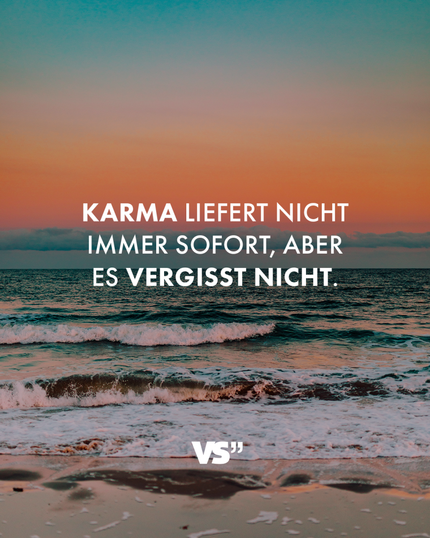 Karma liefert nicht immer sofort, aber es vergisst nicht.