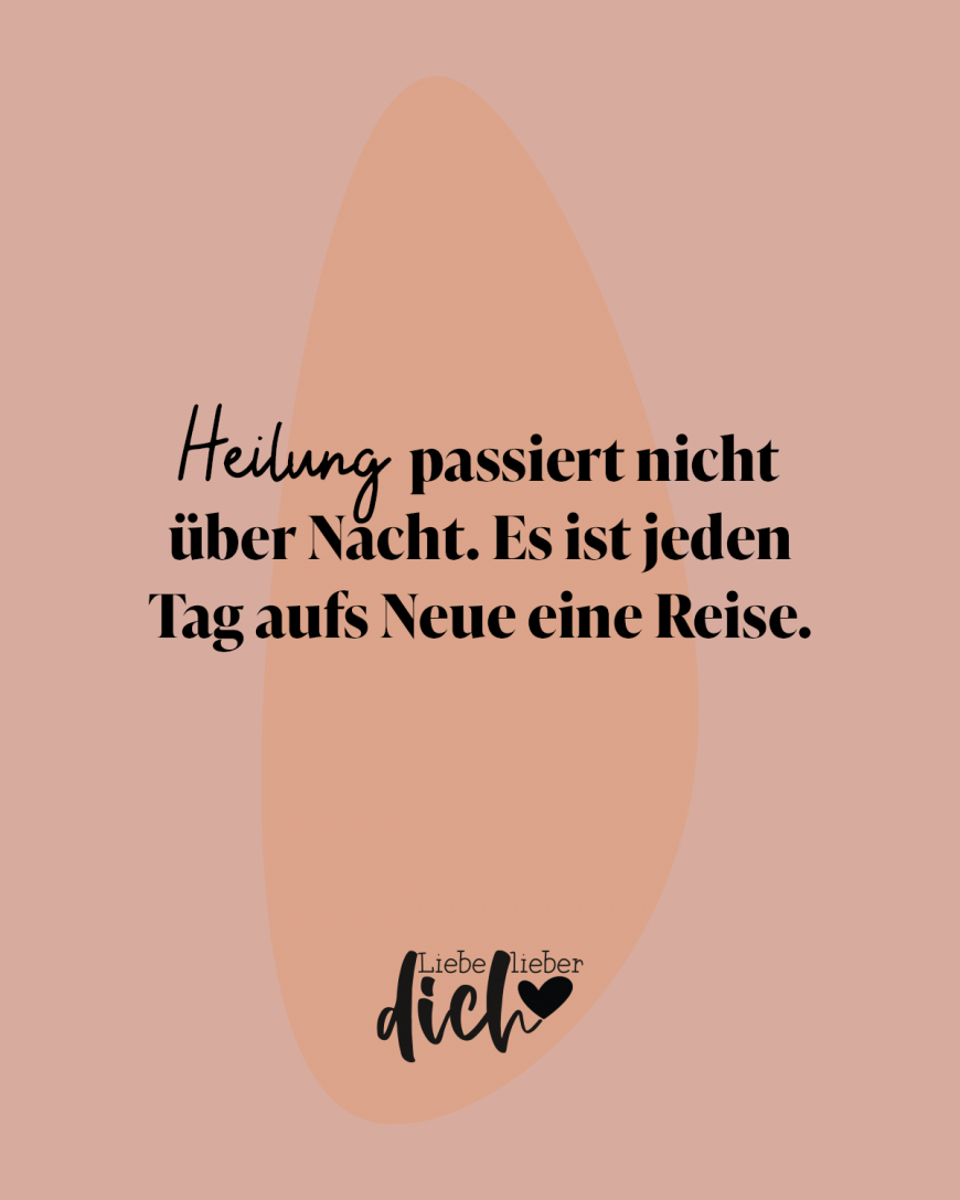 Heilung passiert nicht über Nacht. Es ist jeden Tag aufs Neue eine Reise.