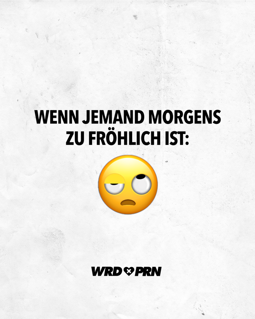 Wenn jemand morgens zu fröhlich ist: