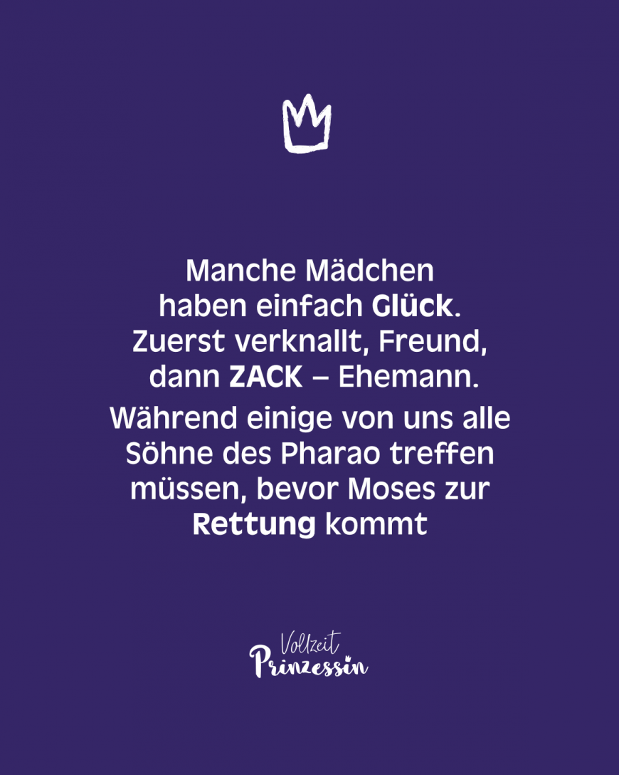 Manche Mädchen haben einfach Glück. Zuerst verknallt, Freund, dann ZACK – Ehemann. Während einige von uns alle Söhne des Pharao treffen müssen, bevor Moses zur Rettung kommt