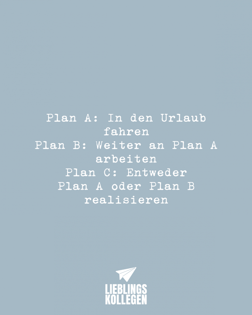 Plan A: In den Urlaub fahren Plan B: Weiter an Plan A arbeiten Plan C: Entweder Plan A oder Plan B realisieren