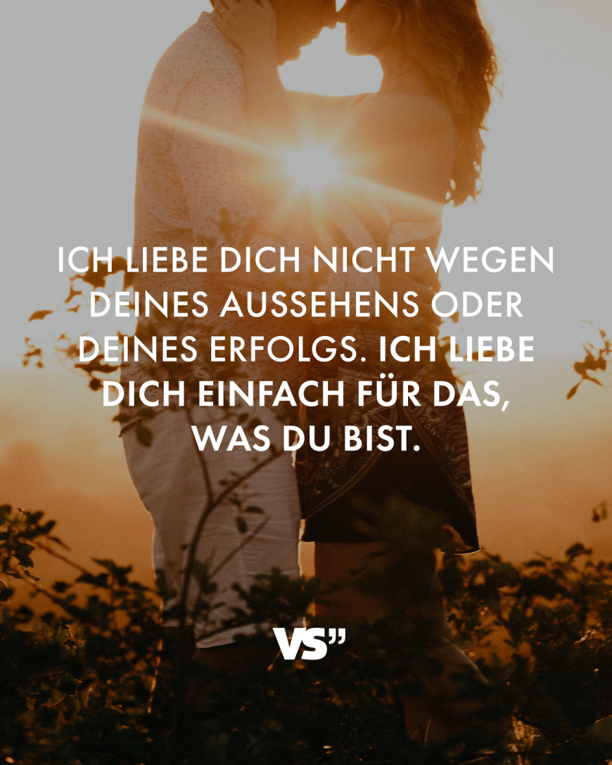 Ich liebe dich nicht wegen deines Aussehens oder deines Erfolgs. Ich liebe dich einfach für das, was du bist.