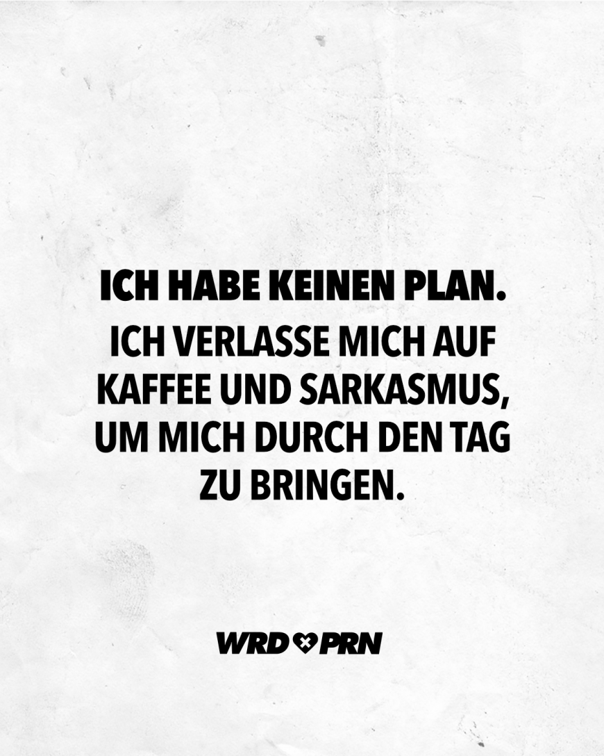 Ich habe keinen wirklichen Plan. Ich verlasse mich auf Kaffee und Sarkasmus, um mich durch den Tag zu bringen.