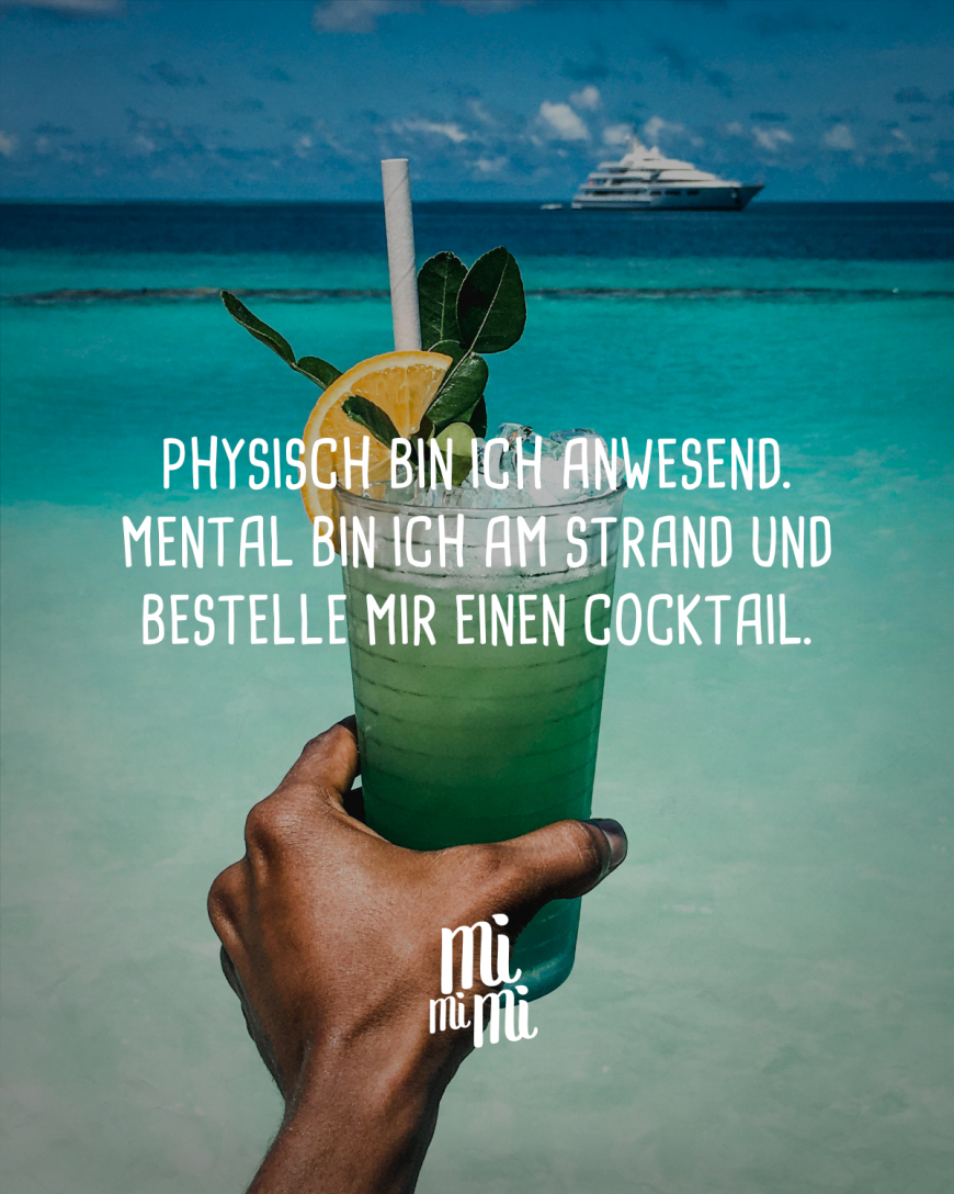 Physisch bin ich anwesend. Mental bin ich am Strand und bestelle mir einen Cocktail.