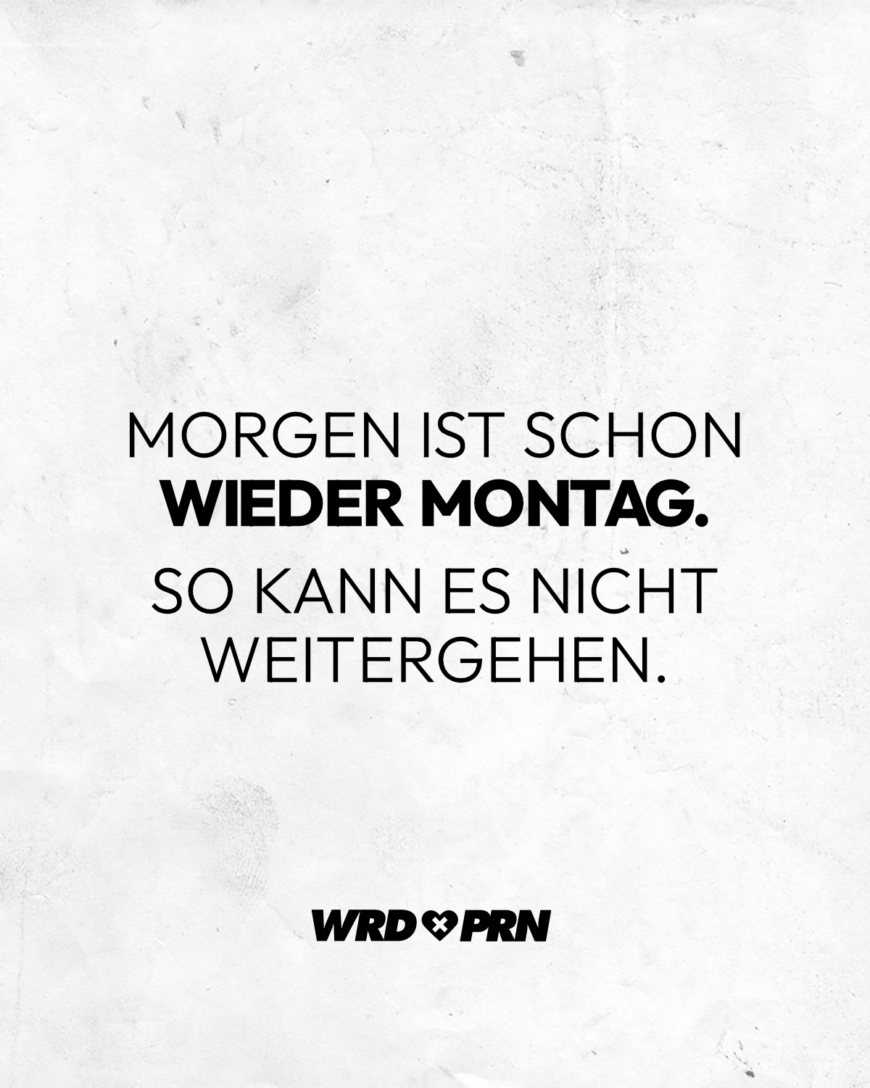 Morgen ist schon wieder Montag. So kann es nicht weitergehen.