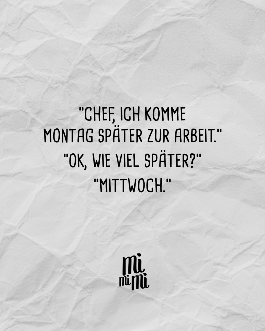 “Chef, ich komme Montag später zur Arbeit.” “Ok, wie viel später?” “Mittwoch.”