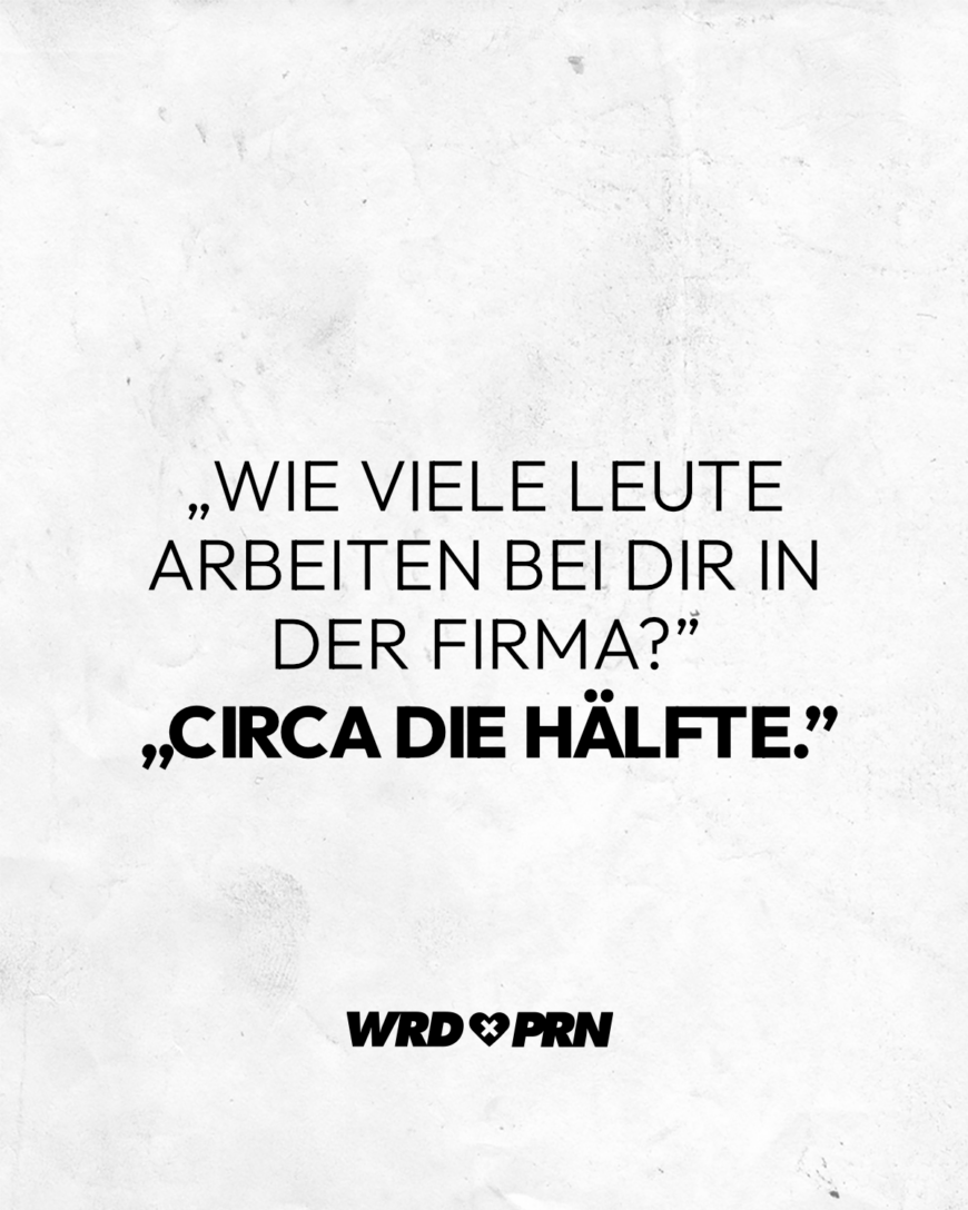 “Wie viele Leute arbeiten bei dir in der Firma?” “Circa die Hälfte.”