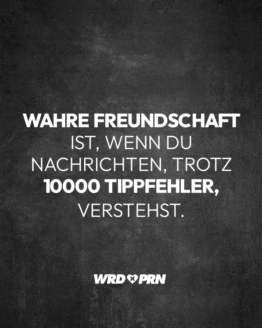 Wahre Freundschaft ist, wenn du Nachrichten, trotz 10000 Tippfehler, verstehst.