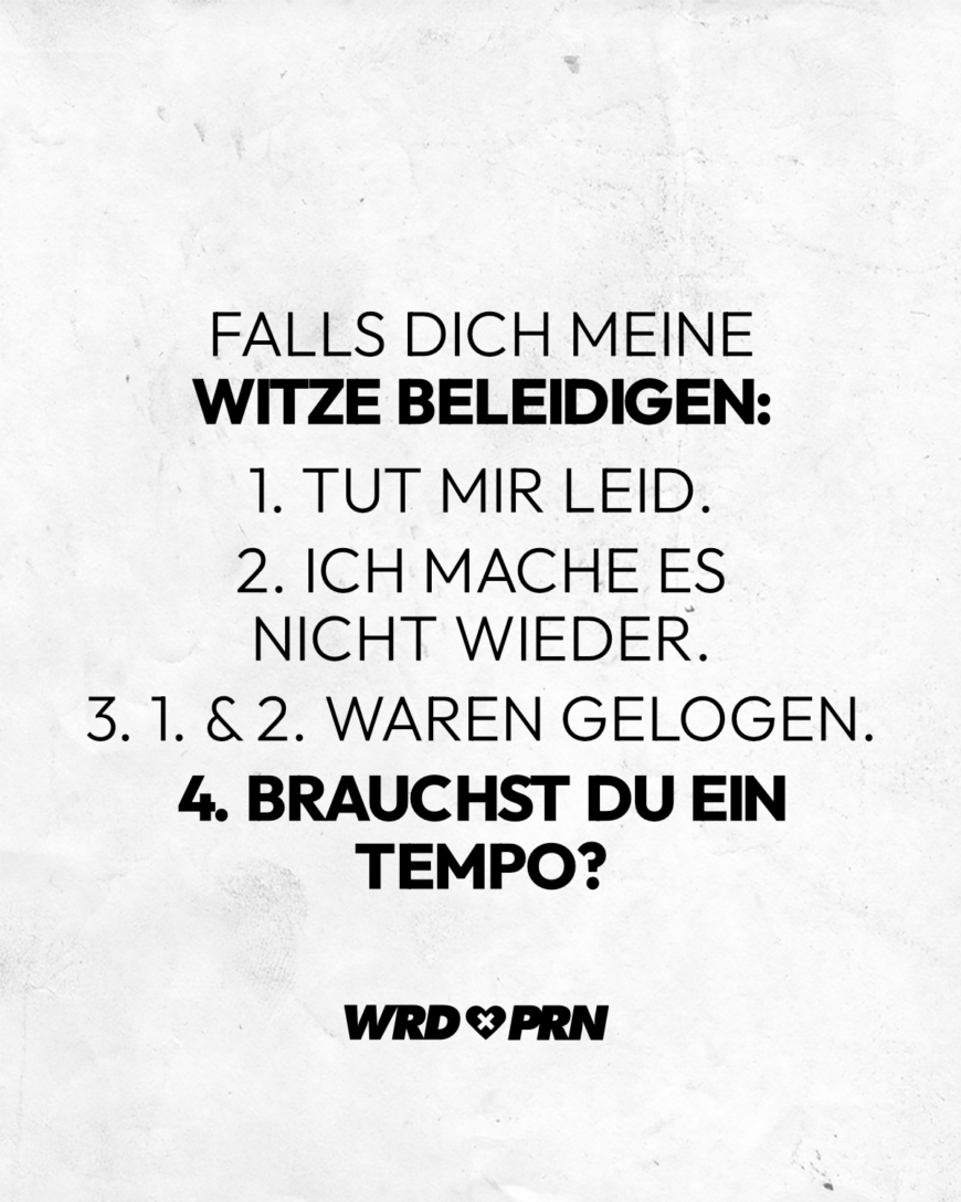 Falls dich meine Witze beleidigen: 1. Tut mir leid. 2. Ich mache es nicht wieder. 3. 1. & 2. waren gelogen. 4. Brauchst du ein Tempo?