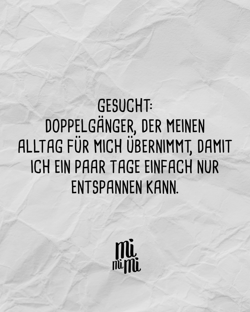 Gesucht: Doppelgänger, der meinen Alltag für mich übernimmt, damit ich ein paar Tage einfach nur entspannen kann.