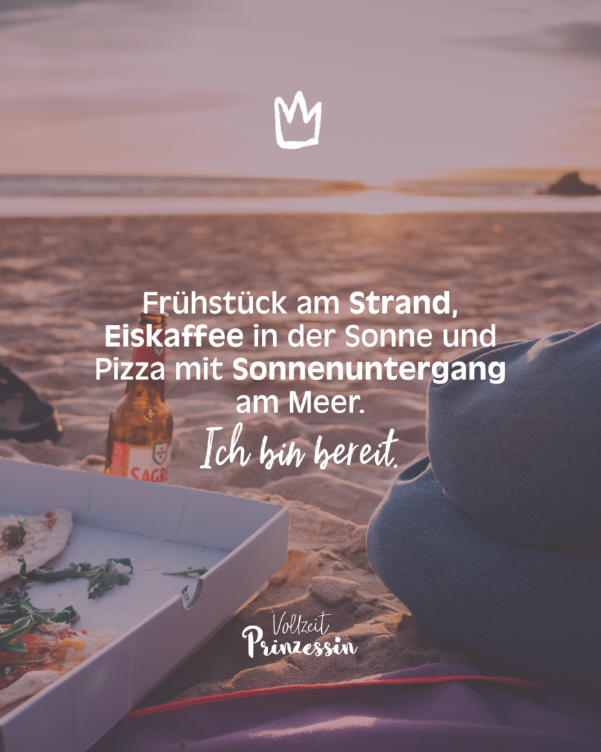 Frühstück am Strand, Eiskaffee in der Sonne und Pizza mit Sonnenuntergang am Meer. Ich bin bereit.