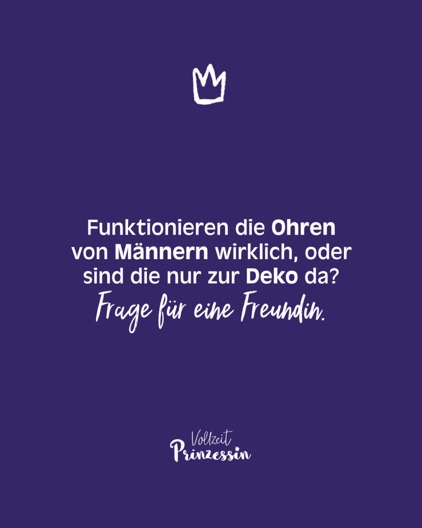 Funktionieren die Ohren von Männern wirklich, oder sind die nur zur Deko da? Frage für eine Freundin.