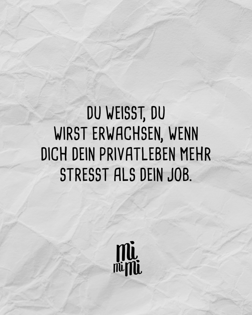 Du weißt, du wirst erwachsen, wenn dich dein Privatleben mehr stresst als dein Job.