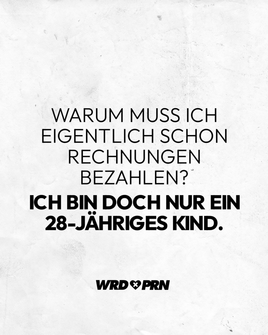 Warum muss ich eigentlich schon Rechnungen bezahlen? Ich bin doch nur ein 28-jähriges Kind.