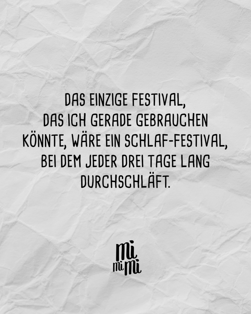 Das einzige Festival, das ich gerade brauchen könnte, wäre ein Schlaf-Festival, bei dem jeder drei Tage lang durchschläft.