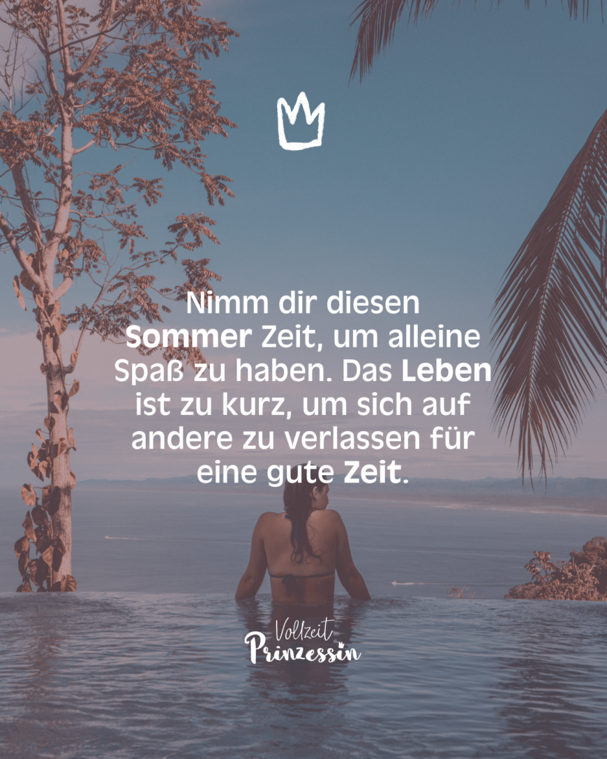 Nimm dir diesen Sommer Zeit, um alleine Spaß zu haben. Das Leben ist zu kurz, um sich auf andere zu verlassen für eine gute Zeit.