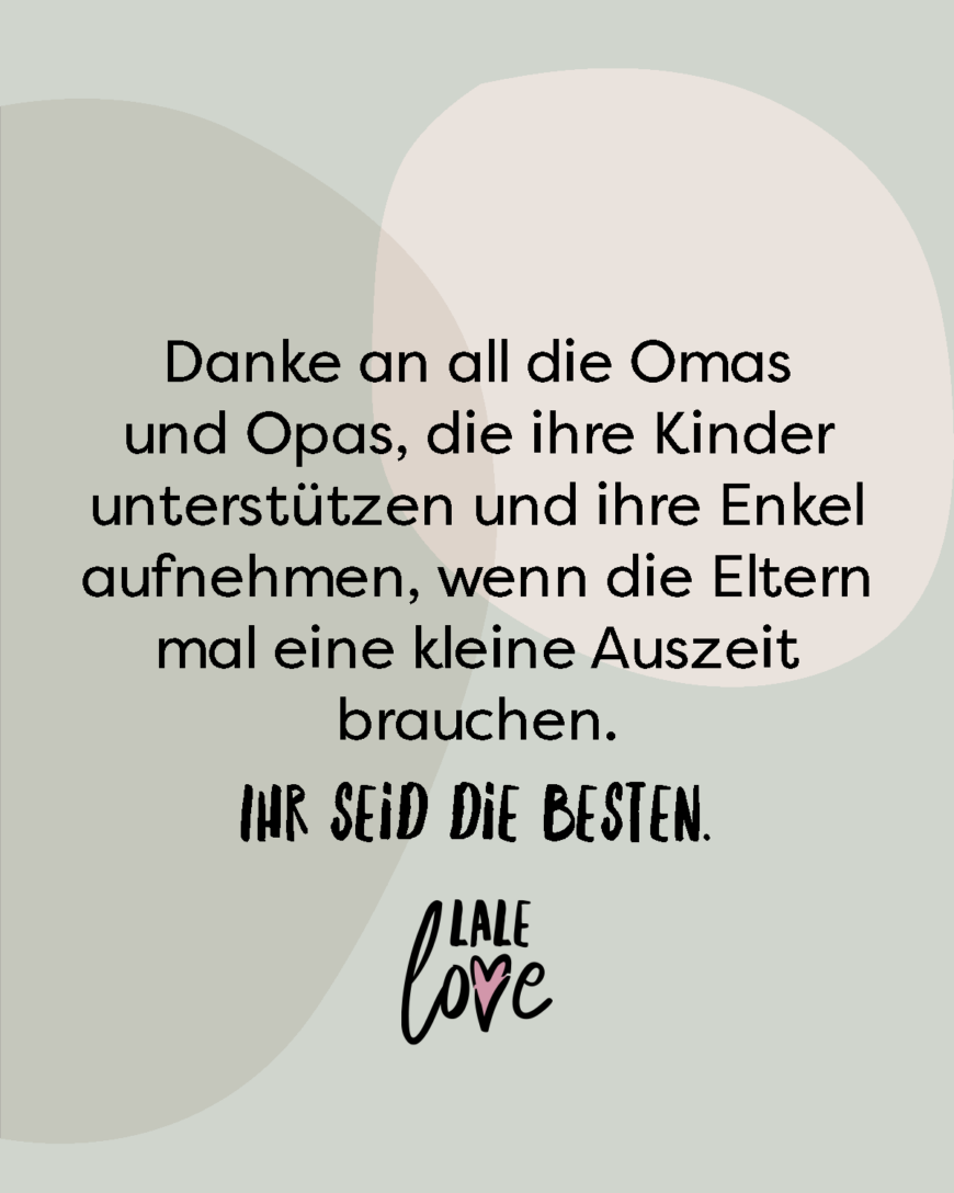 Danke an all die Omas und Opas, die ihre Kinder unterstützen und deren Enkel aufnehmen, wenn die Eltern mal eine kleine Auszeit brauchen. Ihr seid die Besten.