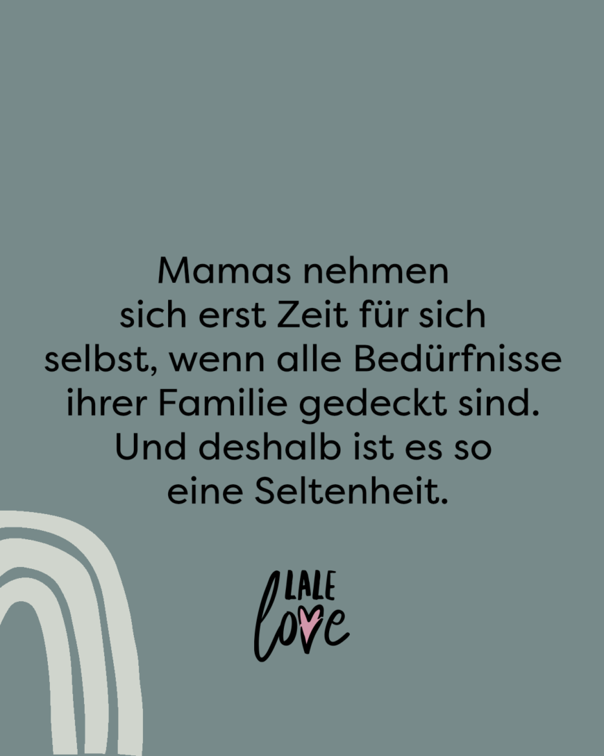 Mamas nehmen sich erst Zeit für sich selbst, wenn alle Bedürfnisse ihrer Familie gedeckt sind. Und deshalb ist es so eine Seltenheit.