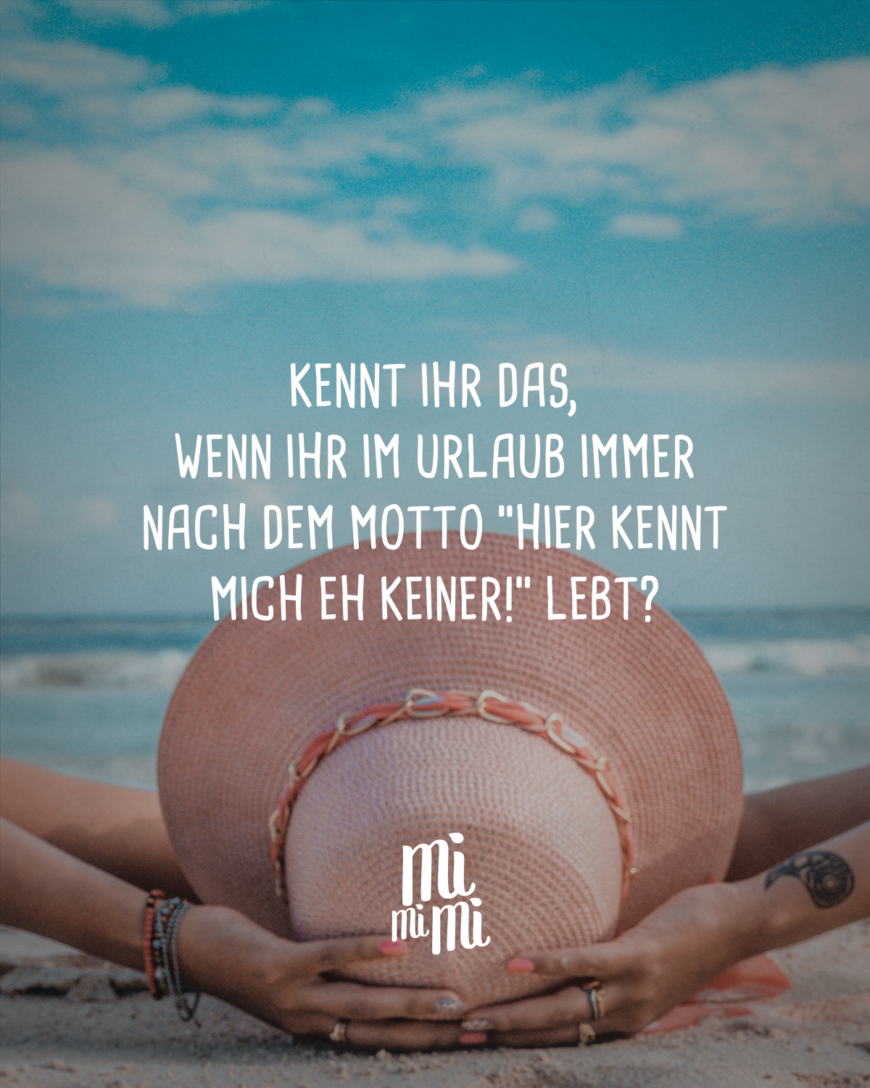 Kennt ihr das, wenn ihr im Urlaub immer nach dem Motto “Hier kennt mich eh keiner!” lebt?