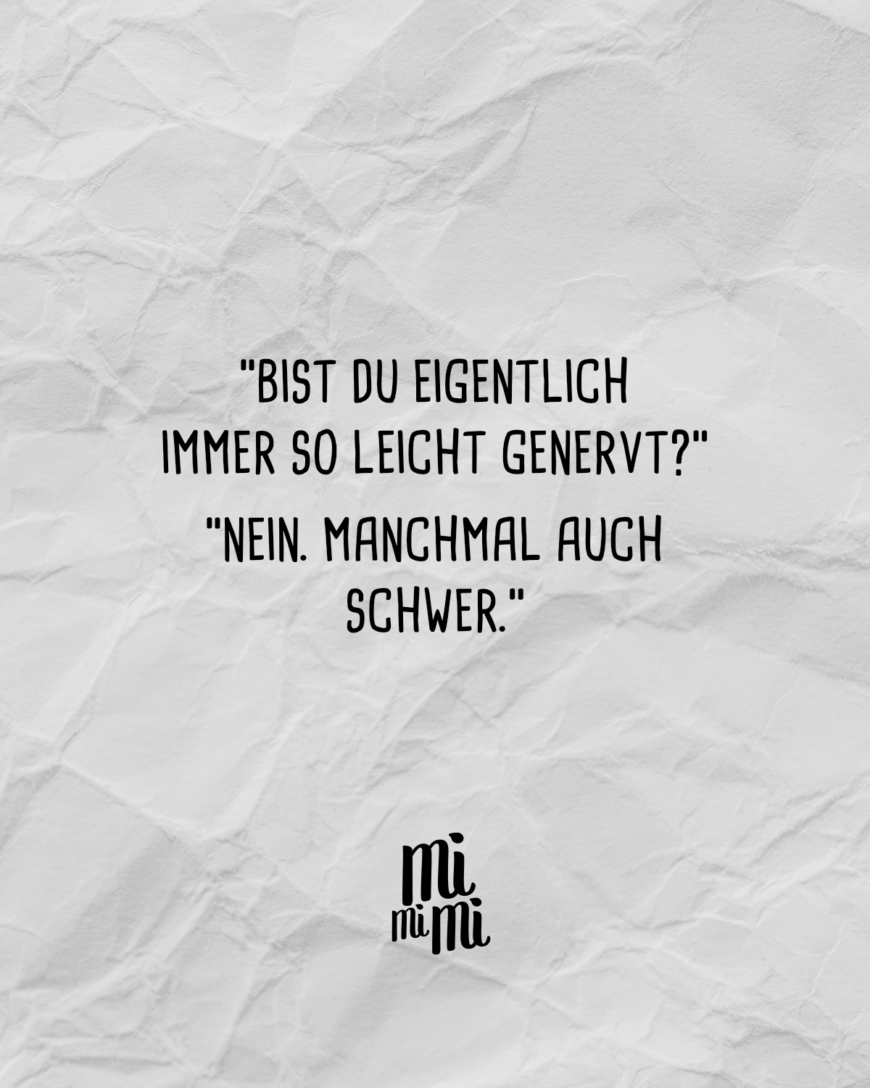 “Bist du eigentlich immer so leicht genervt?” “Nein. Manchmal auch schwer.”