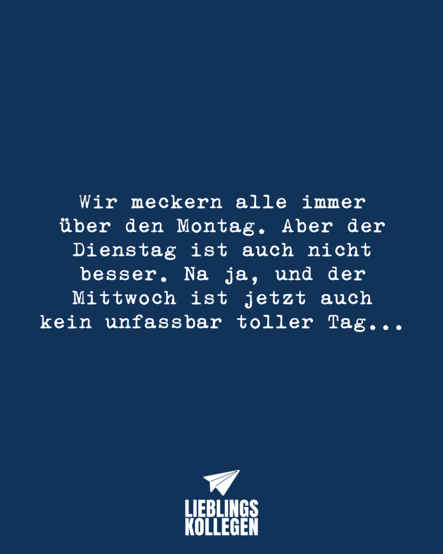 Wir meckern alle immer über den Montag. Aber der Dienstag ist auch nicht besser. Na ja, und der Mittwoch ist jetzt auch kein unfassbar toller Tag...