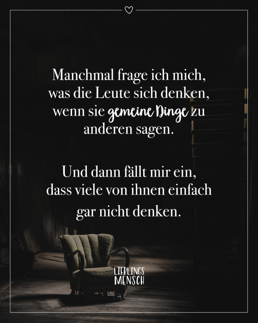 Manchmal frage ich mich, was die Leute sich denken, wenn sie gemeine Dinge zu anderen sagen. Und dann fällt mir ein, dass viele von ihnen einfach gar nicht denken.