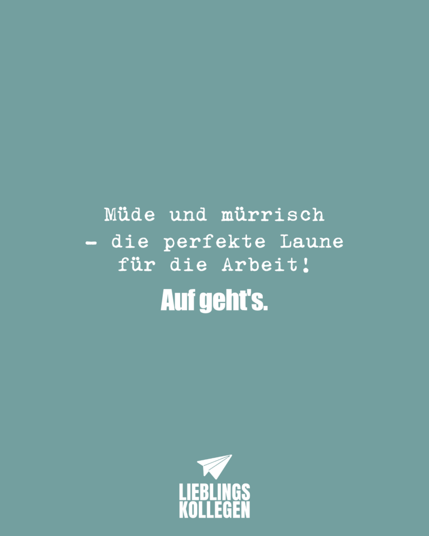 Müde und mürrisch - die perfekte Laune für die Arbeit! Auf geht's.