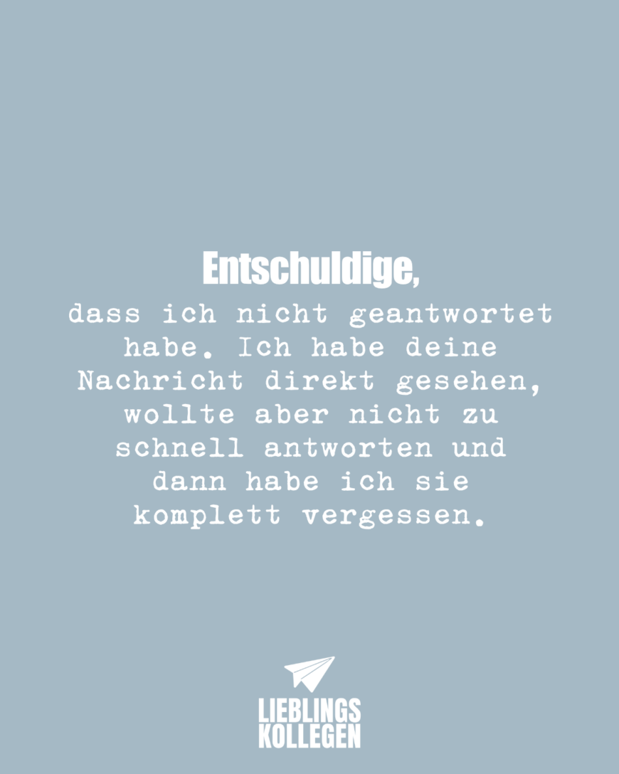 Entschuldige, dass ich nicht geantwortet habe. Ich habe deine Nachricht direkt gesehen, wollte aber nicht zu schnell antworten und dann habe ich sie komplett vergessen.