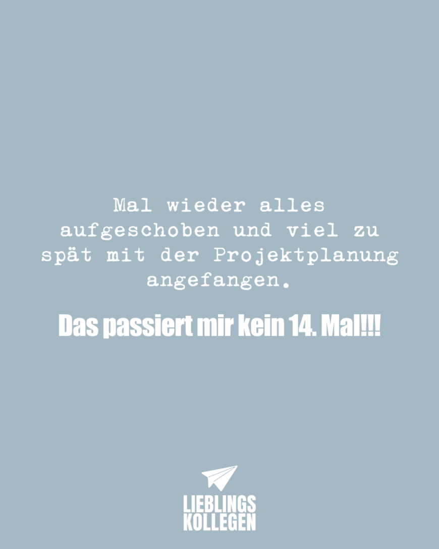 Mal wieder alles aufgeschoben und viel zu spät mit der Projektplanung angefangen. Das passiert mir kein 14. Mal!!