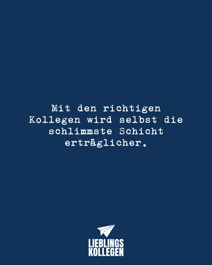 Mit den richtigen Kollegen wird selbst die schlimmste Schicht erträglicher.