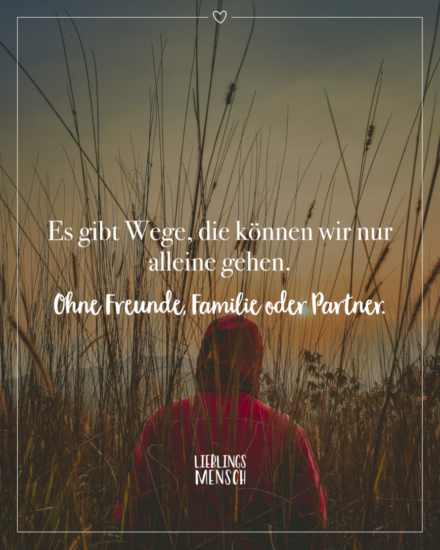 Es gibt Wege, die können wir nur alleine gehen. Ohne Freunde, Familie oder Partner.