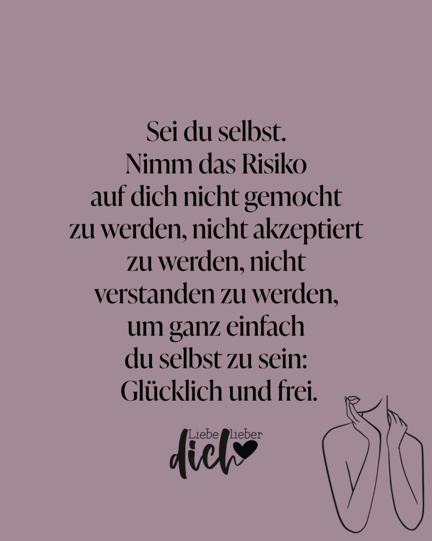 Sei du selbst. Nimm das Risiko auf dich nicht gemocht zu werden, nicht akzeptiert zu werden, nicht verstanden zu werden, um ganz einfach du selbst zu sein: Glücklich und frei. / lila