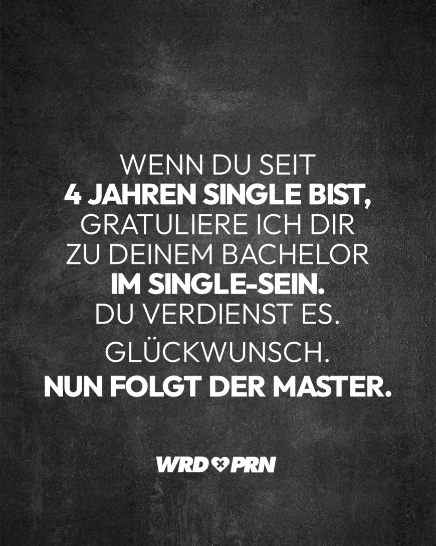 Wenn du seit 4 Jahren Single bist, gratuliere ich dir zu deinem Bachelor im Single-Sein. Du verdienst es. Glückwunsch. Nun folgt der Master.