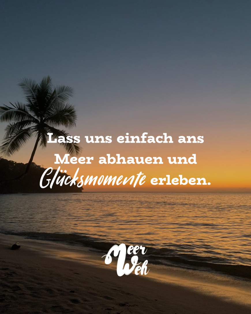 Lass uns einfach ans Meer abhauen und Glücksmomente erleben.